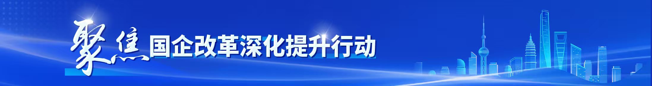聚焦国企改革深化提升行动